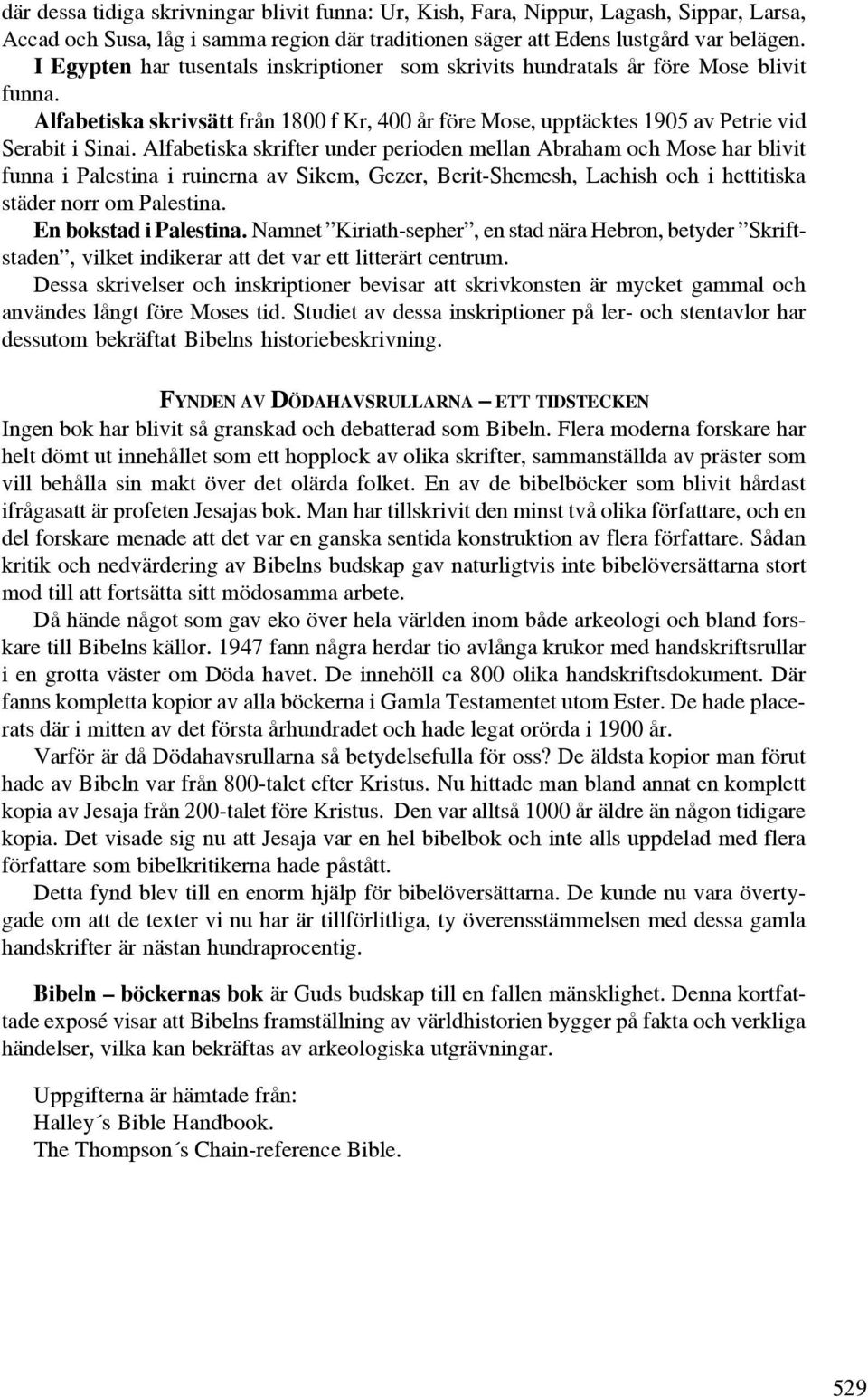 Alfabetiska skrifter under perioden mellan Abraham och Mose har blivit funna i Palestina i ruinerna av Sikem, Gezer, Berit-Shemesh, Lachish och i hettitiska städer norr om Palestina.