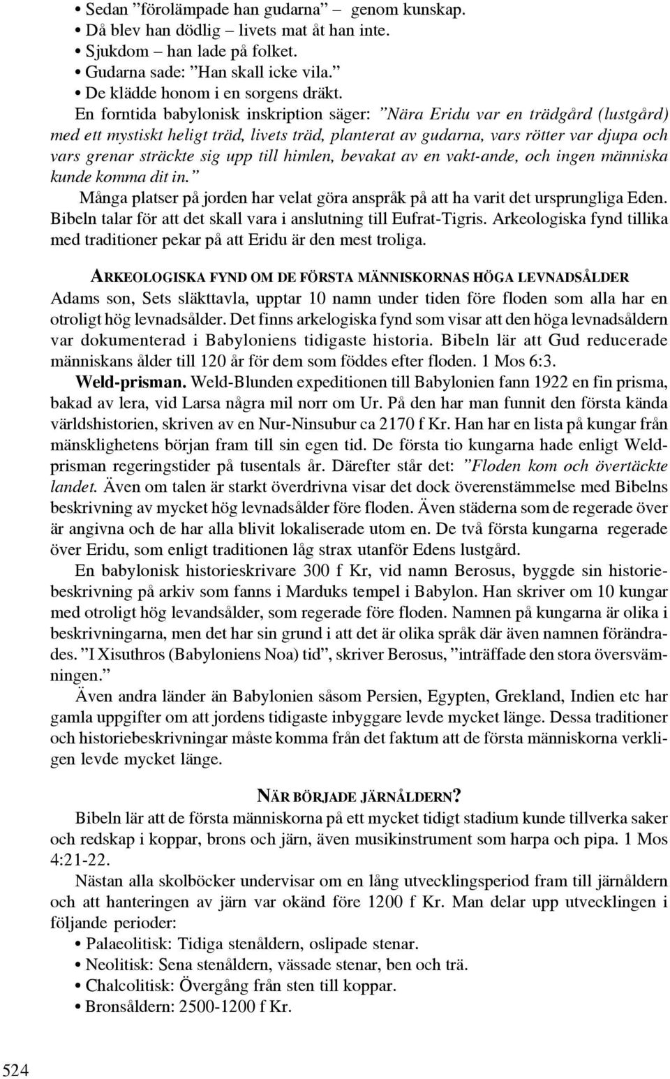 till himlen, bevakat av en vakt-ande, och ingen människa kunde komma dit in. Många platser på jorden har velat göra anspråk på att ha varit det ursprungliga Eden.