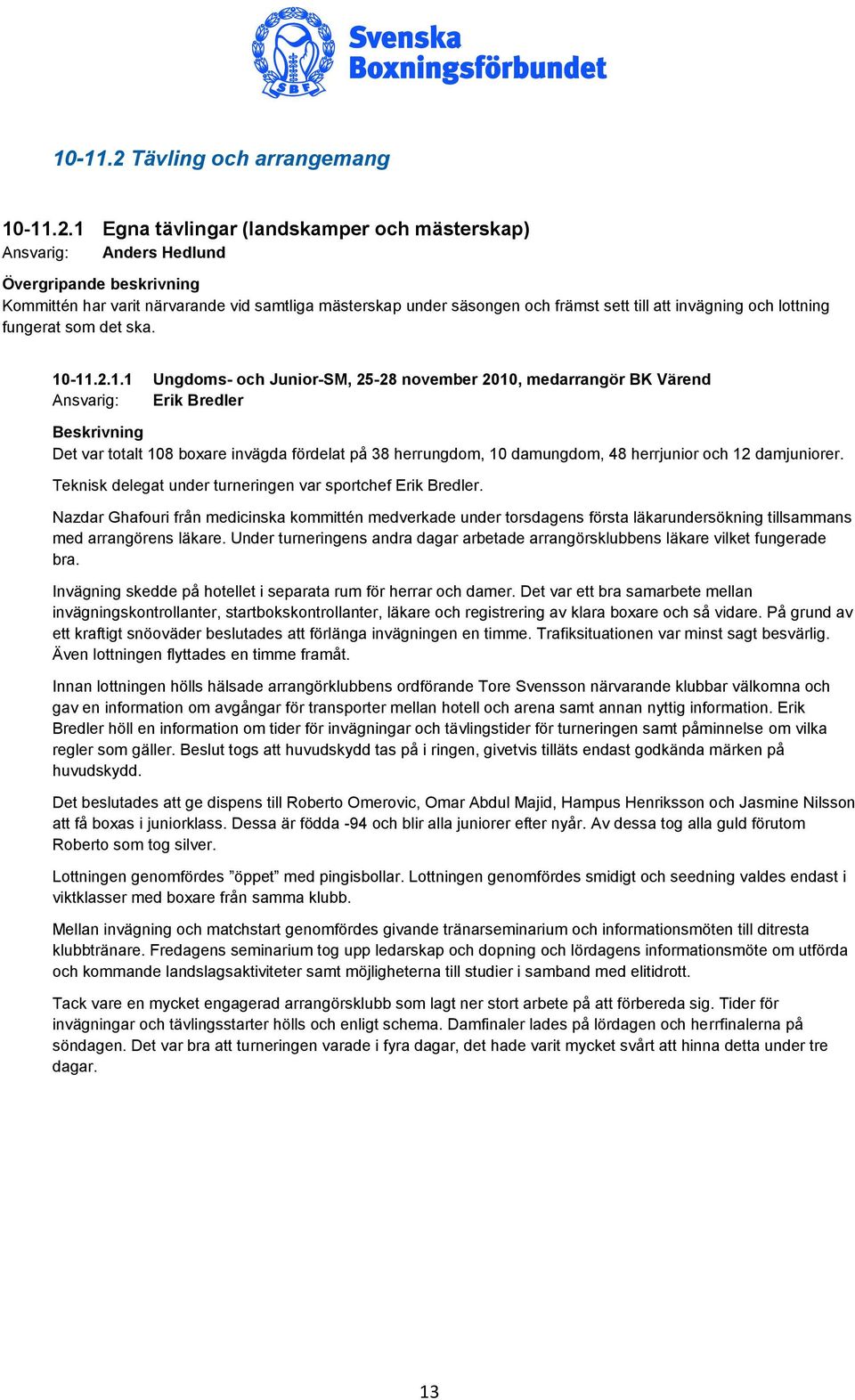 1 Egna tävlingar (landskamper och mästerskap) Ansvarig: Anders Hedlund Övergripande beskrivning Kommittén har varit närvarande vid samtliga mästerskap under säsongen och främst sett till att