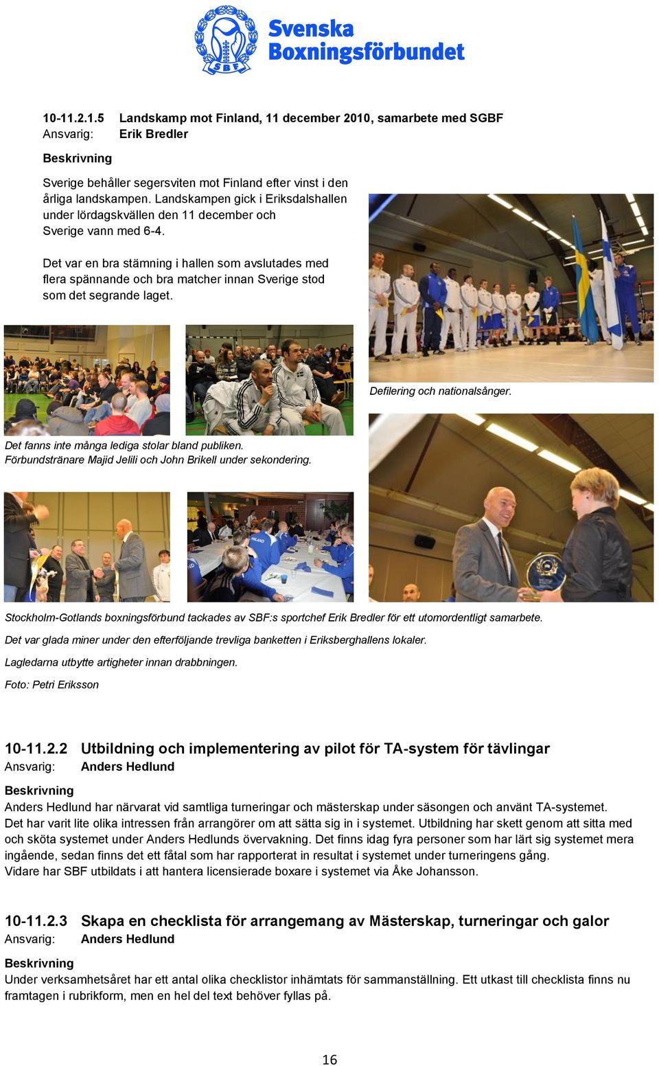 Det var en bra stämning i hallen som avslutades med flera spännande och bra matcher innan Sverige stod som det segrande laget. Defilering och nationalsånger.
