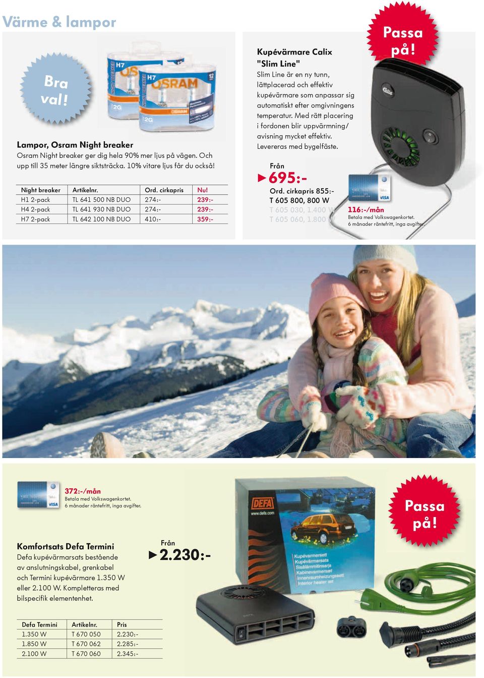 cirkapris H1 2-pack TL 641 500 NB DUO 274:- 239:- H4 2-pack TL 641 930 NB DUO 274:- 239:- H7 2-pack TL 642 100 NB DUO 410:- 359:- Kupévärmare Calix "Slim Line" Slim Line är en ny tunn, lättplacerad