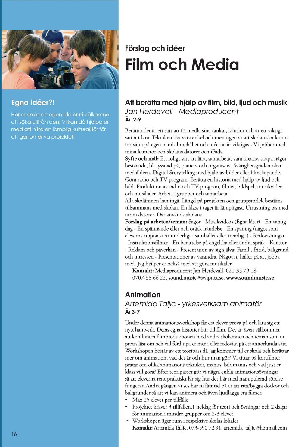 Tekniken ska vara enkel och meningen är att skolan ska kunna fortsätta på egen hand. Innehållet och idéerna är viktigast. Vi jobbar med mina kameror och skolans datorer och ipads.