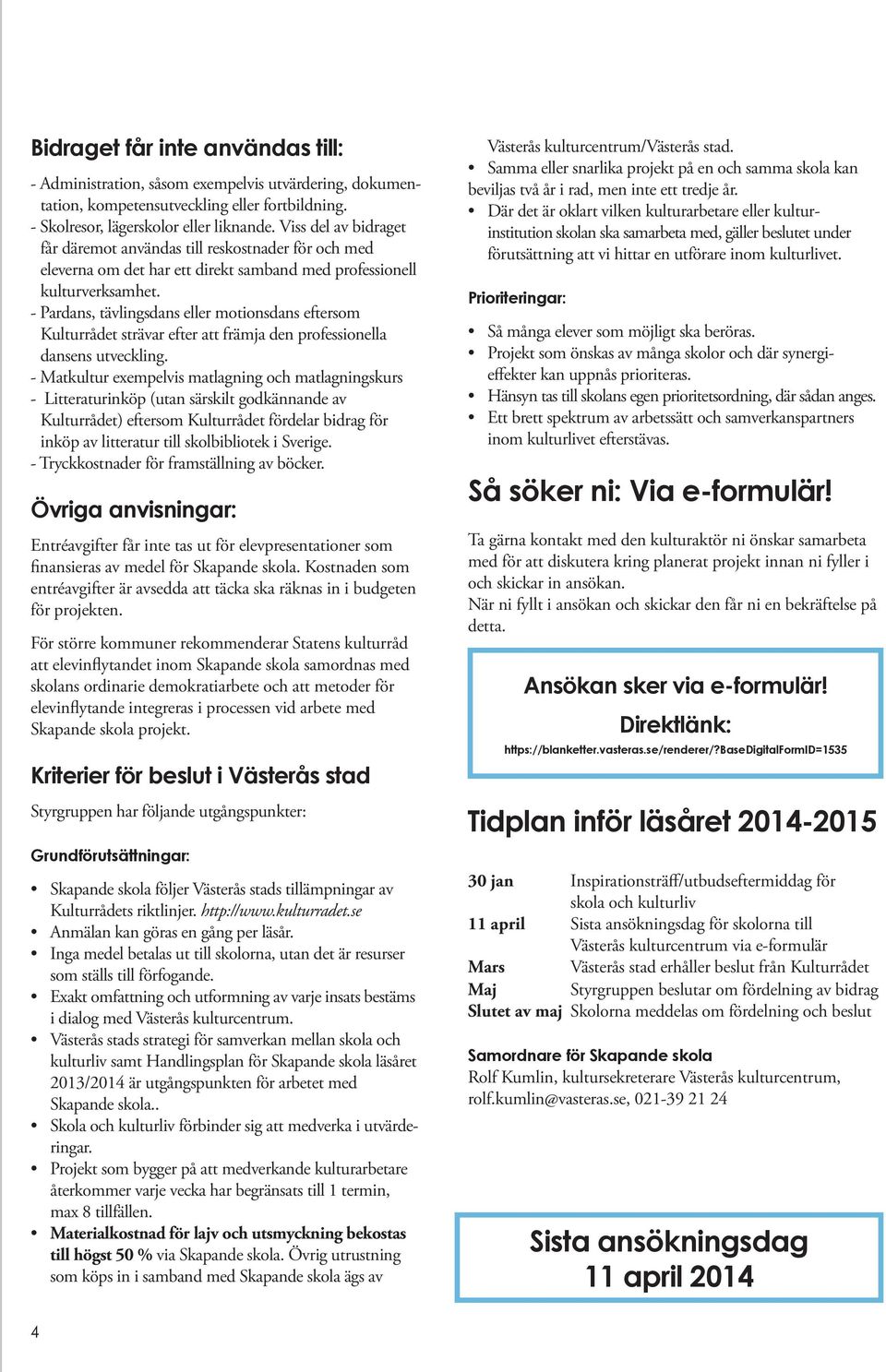 - Pardans, tävlingsdans eller motionsdans eftersom Kulturrådet strävar efter att främja den professionella dansens utveckling.