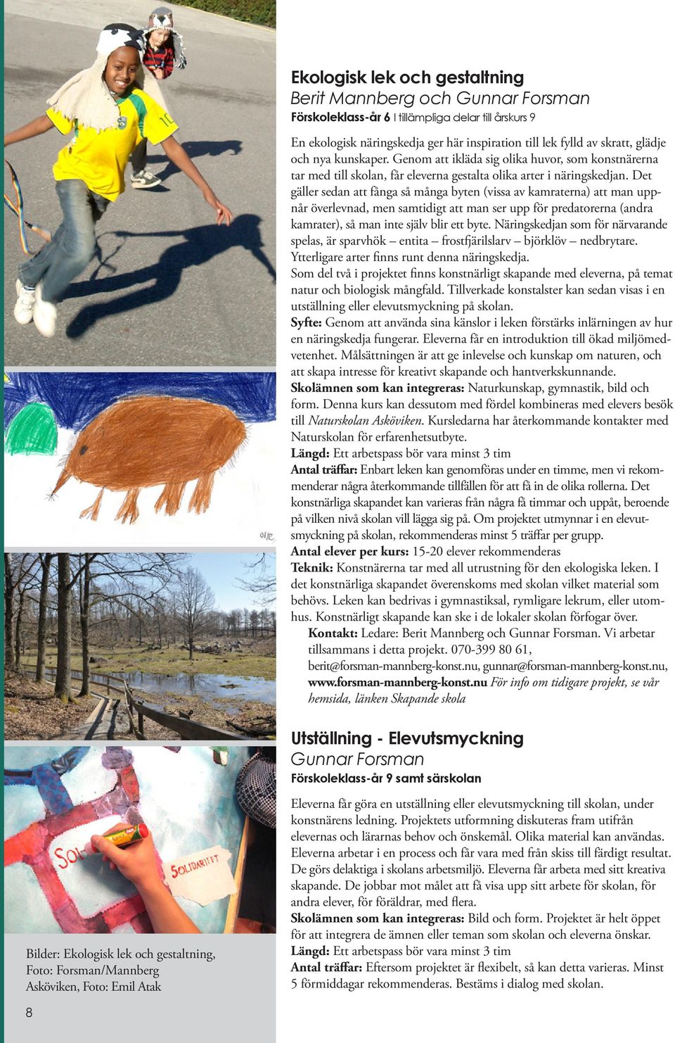 Det gäller sedan att fånga så många byten (vissa av kamraterna) att man uppnår överlevnad, men samtidigt att man ser upp för predatorerna (andra kamrater), så man inte själv blir ett byte.