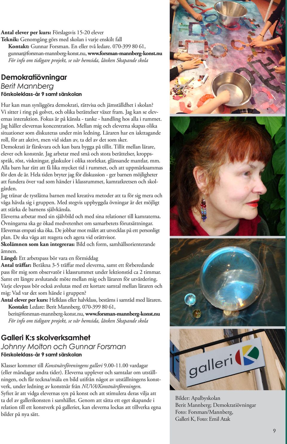 nu För info om tidigare projekt, se vår hemsida, länken Skapande skola Demokratiövningar Berit Mannberg Förskoleklass-år 9 samt särskolan Hur kan man synliggöra demokrati, rättvisa och jämställdhet i
