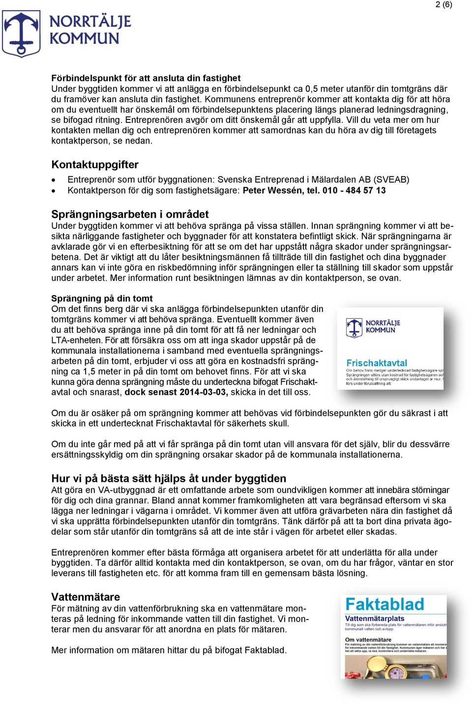 Entreprenören avgör om ditt önskemål går att uppfylla. Vill du veta mer om hur kontakten mellan dig och entreprenören kommer att samordnas kan du höra av dig till företagets kontaktperson, se nedan.