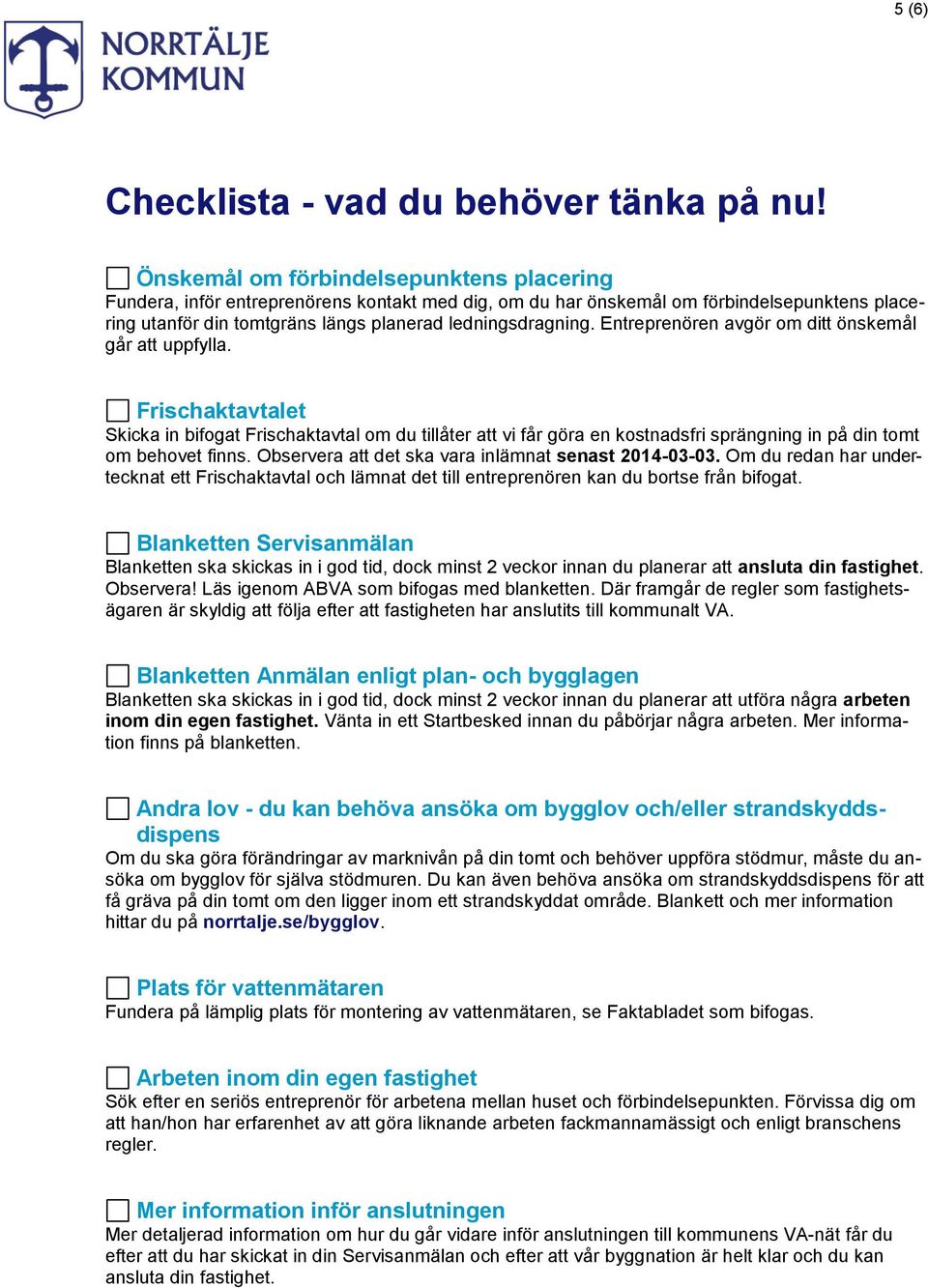 Entreprenören avgör om ditt önskemål går att uppfylla. Frischaktavtalet Skicka in bifogat Frischaktavtal om du tillåter att vi får göra en kostnadsfri sprängning in på din tomt om behovet finns.