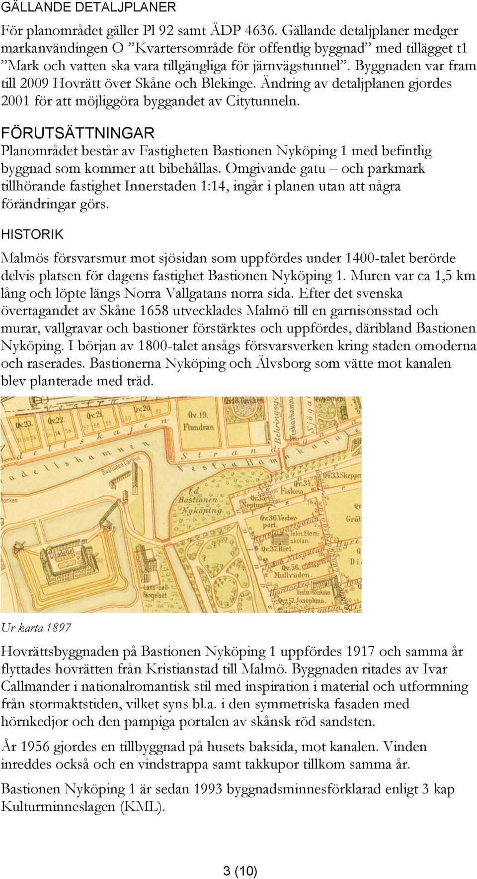 Byggnaden var fram till 2009 Hovrätt över Skåne och Blekinge. Ändring av detaljplanen gjordes 2001 för att möjliggöra byggandet av Citytunneln.