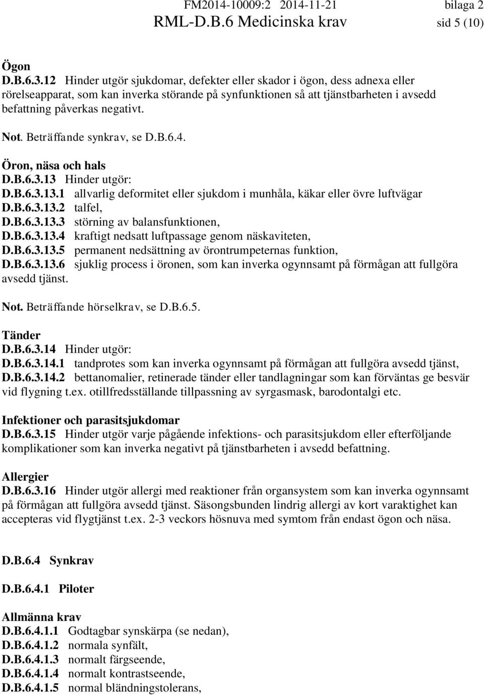 Beträffande synkrav, se D.B.6.4. Öron, näsa och hals D.B.6.3.13 Hinder utgör: D.B.6.3.13.1 allvarlig deformitet eller sjukdom i munhåla, käkar eller övre luftvägar D.B.6.3.13.2 talfel, D.B.6.3.13.3 störning av balansfunktionen, D.