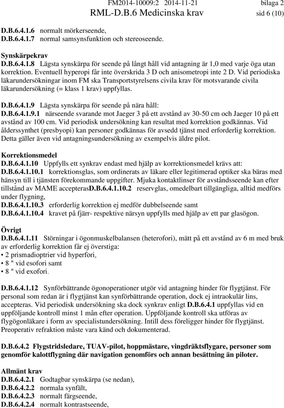 Vid periodiska läkarundersökningar inom FM ska Transportstyrelsens civila krav för motsvarande civila läkarundersökning (= klass 1 krav) uppfyllas. D.B.6.4.1.9 Lägsta synskärpa för seende på nära håll: D.