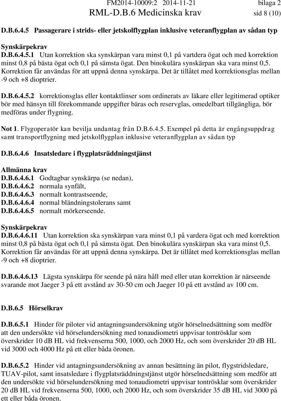 Korrektion får användas för att uppnå denna synskärpa. Det är tillåtet med korrektionsglas mellan -9 och +8 dioptrier. D.B.6.4.5.