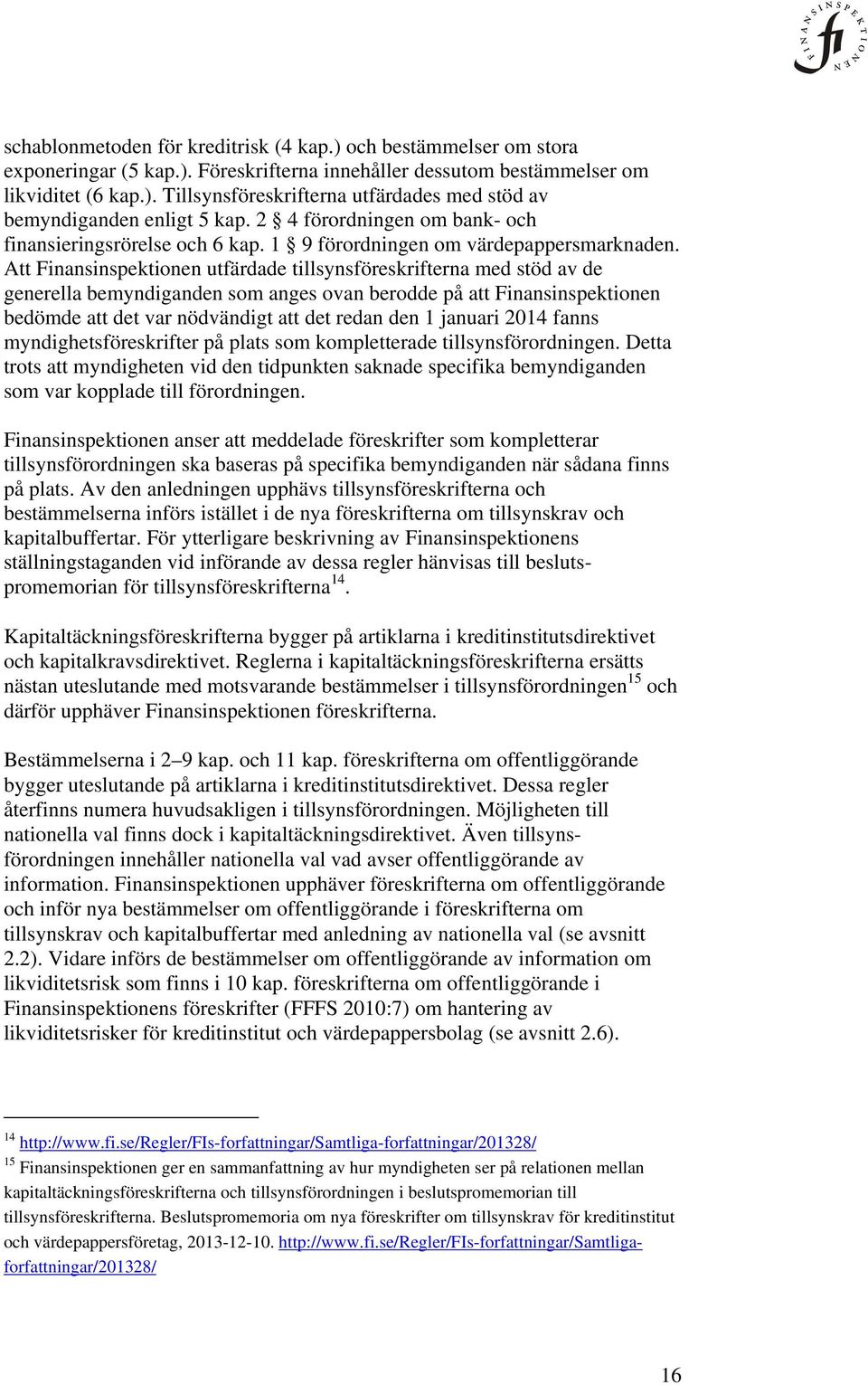 Att Finansinspektionen utfärdade tillsynsföreskrifterna med stöd av de generella bemyndiganden som anges ovan berodde på att Finansinspektionen bedömde att det var nödvändigt att det redan den 1