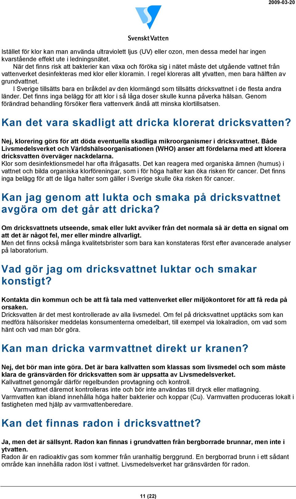 I regel kloreras allt ytvatten, men bara hälften av grundvattnet. I Sverige tillsätts bara en bråkdel av den klormängd som tillsätts dricksvattnet i de flesta andra länder.