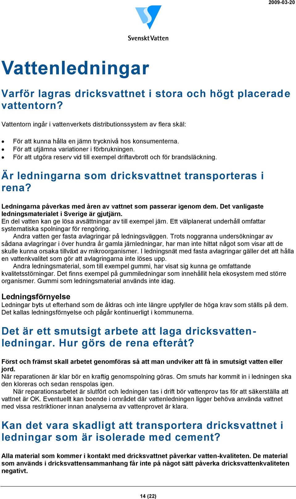 För att utgöra reserv vid till exempel driftavbrott och för brandsläckning. Är ledningarna som dricksvattnet transporteras i rena? Ledningarna påverkas med åren av vattnet som passerar igenom dem.