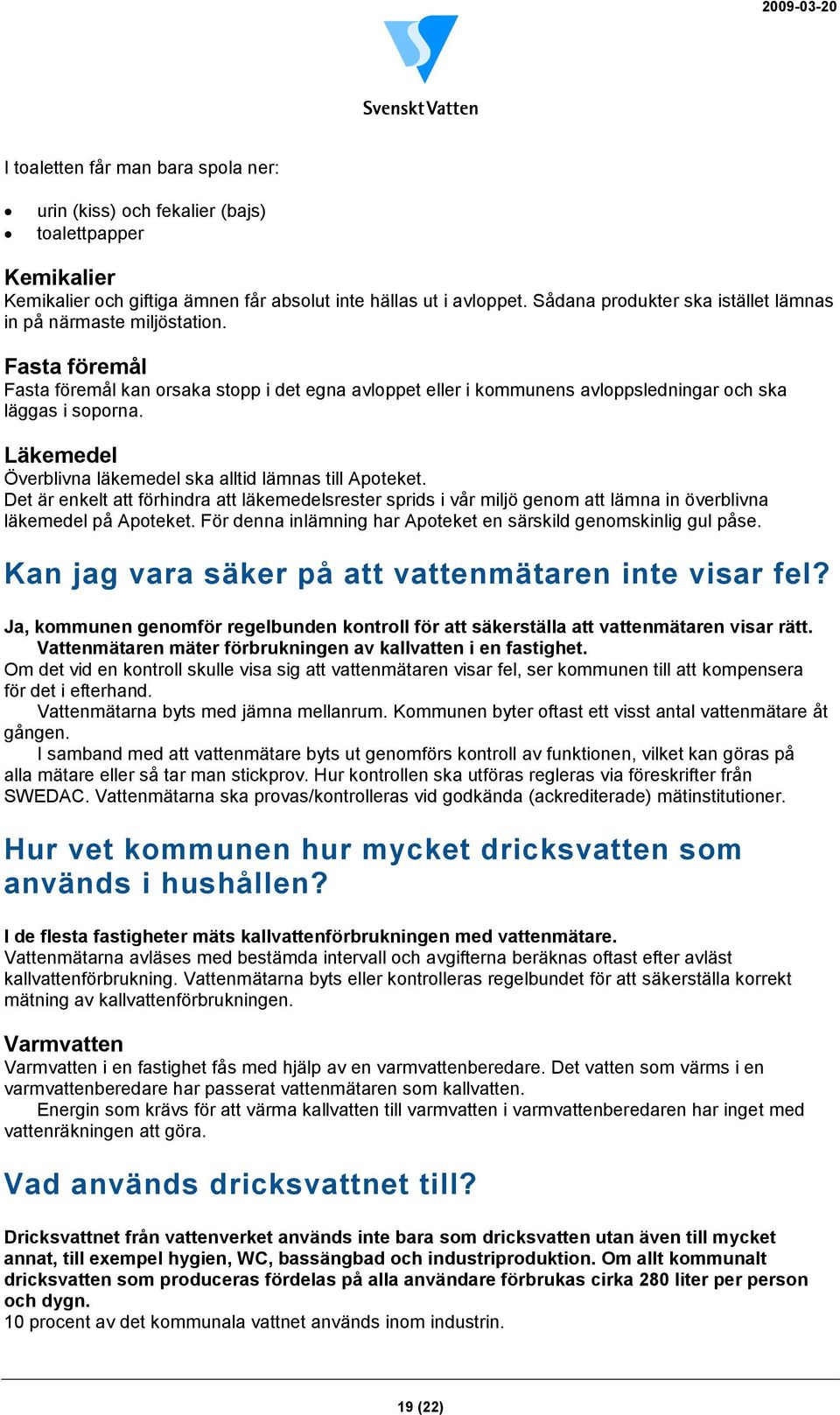 Läkemedel Överblivna läkemedel ska alltid lämnas till Apoteket. Det är enkelt att förhindra att läkemedelsrester sprids i vår miljö genom att lämna in överblivna läkemedel på Apoteket.