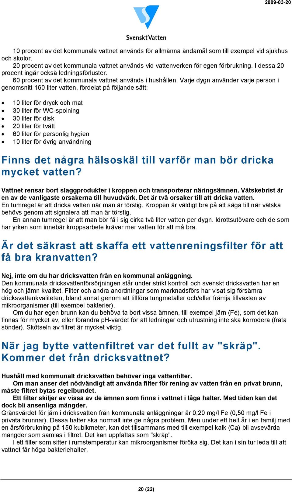 Varje dygn använder varje person i genomsnitt 160 liter vatten, fördelat på följande sätt: 10 liter för dryck och mat 30 liter för WC-spolning 30 liter för disk 20 liter för tvätt 60 liter för