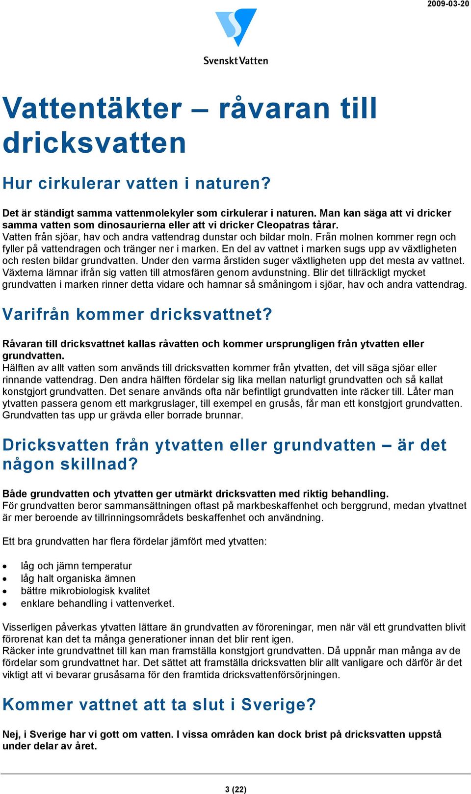 Från molnen kommer regn och fyller på vattendragen och tränger ner i marken. En del av vattnet i marken sugs upp av växtligheten och resten bildar grundvatten.