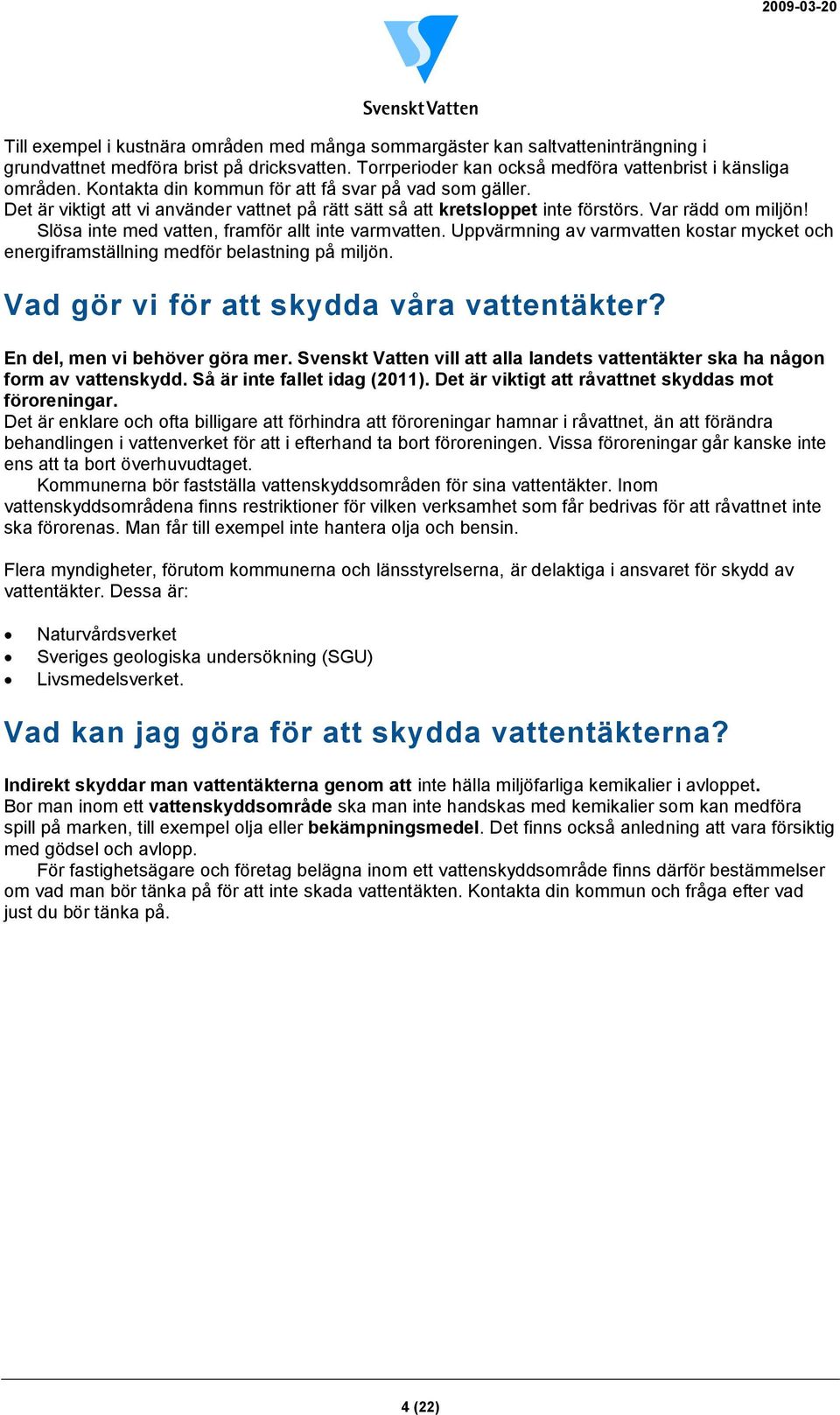 Slösa inte med vatten, framför allt inte varmvatten. Uppvärmning av varmvatten kostar mycket och energiframställning medför belastning på miljön. Vad gör vi för att skydda våra vattentäkter?