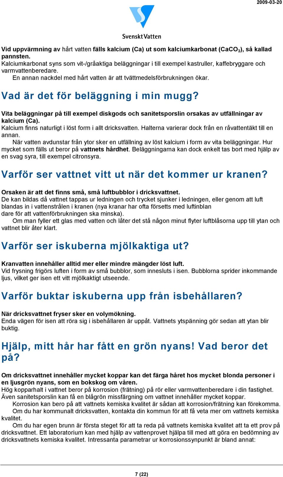 Vad är det för beläggning i min mugg? Vita beläggningar på till exempel diskgods och sanitetsporslin orsakas av utfällningar av kalcium (Ca). Kalcium finns naturligt i löst form i allt dricksvatten.