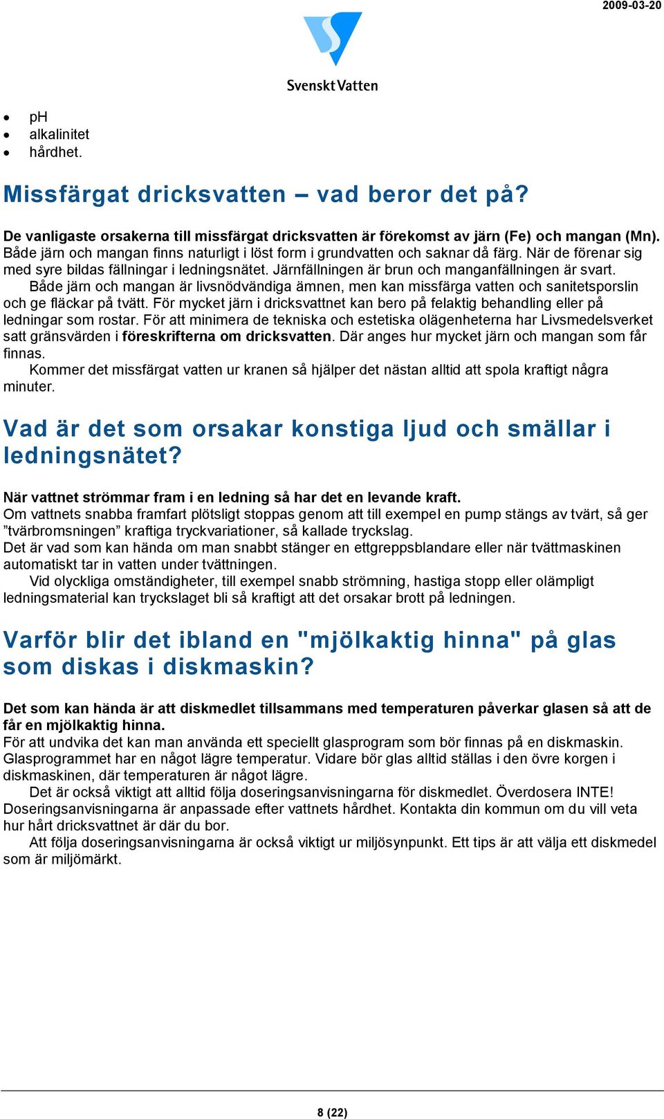 Både järn och mangan är livsnödvändiga ämnen, men kan missfärga vatten och sanitetsporslin och ge fläckar på tvätt.