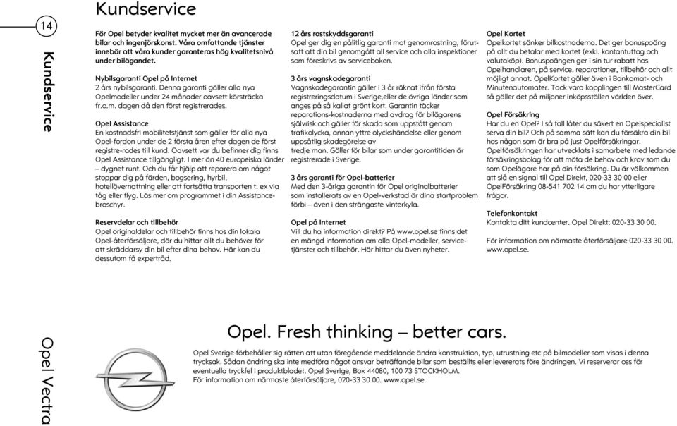 Opel Assistance En kostnadsfri mobilitetstjänst som gäller för alla nya Opel-fordon under de 2 första åren efter dagen de först registre-rades till kund.