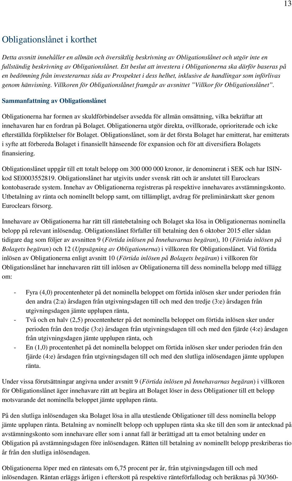 Villkoren för Obligationslånet framgår av avsnittet Villkor för Obligationslånet.