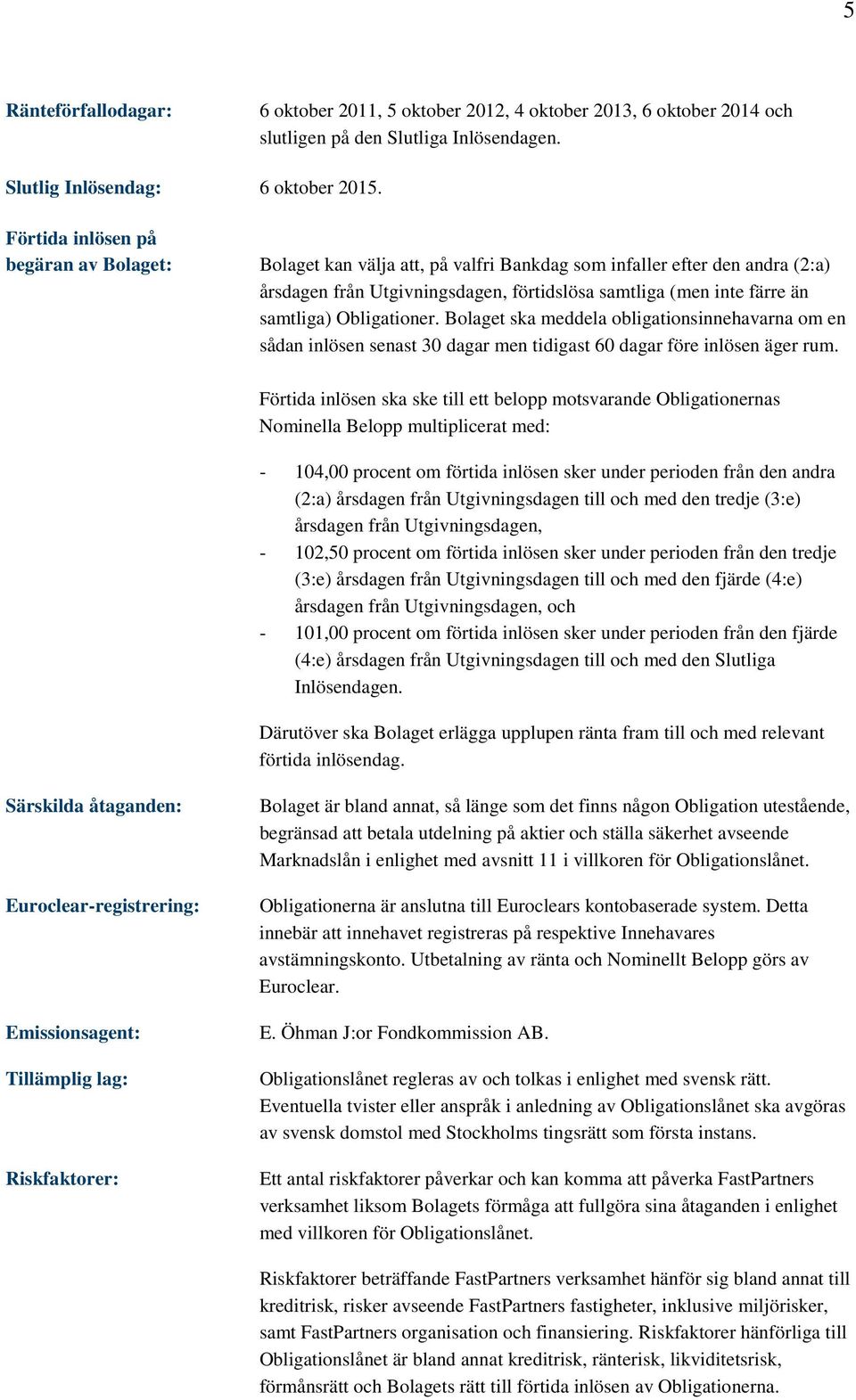 Obligationer. Bolaget ska meddela obligationsinnehavarna om en sådan inlösen senast 30 dagar men tidigast 60 dagar före inlösen äger rum.