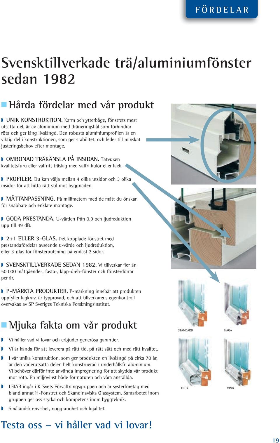 Den robusta aluminiumprofilen är en viktig del i konstruktionen, som ger stabilitet, och leder till minskat justeringsbehov efter montage. OMBONAD TRÄKÄNSLA PÅ INSIDAN.