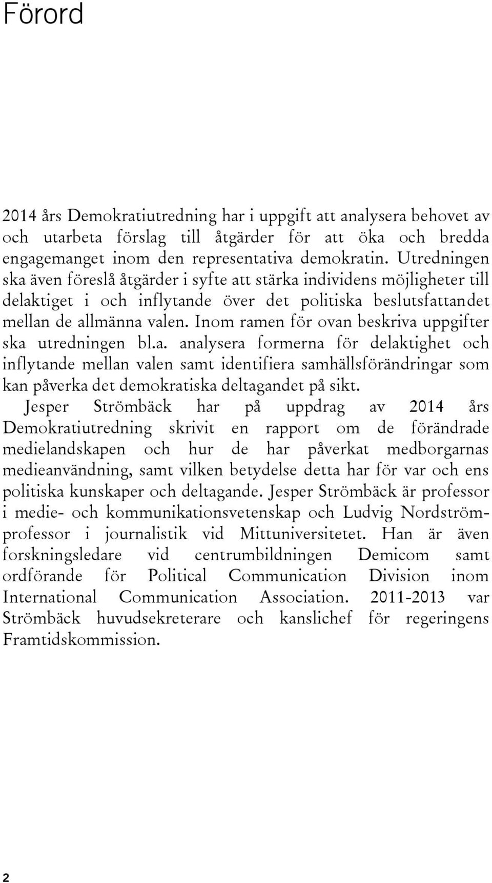 Inom ramen för ovan beskriva uppgifter ska utredningen bl.a. analysera formerna för delaktighet och inflytande mellan valen samt identifiera samhällsförändringar som kan påverka det demokratiska deltagandet på sikt.