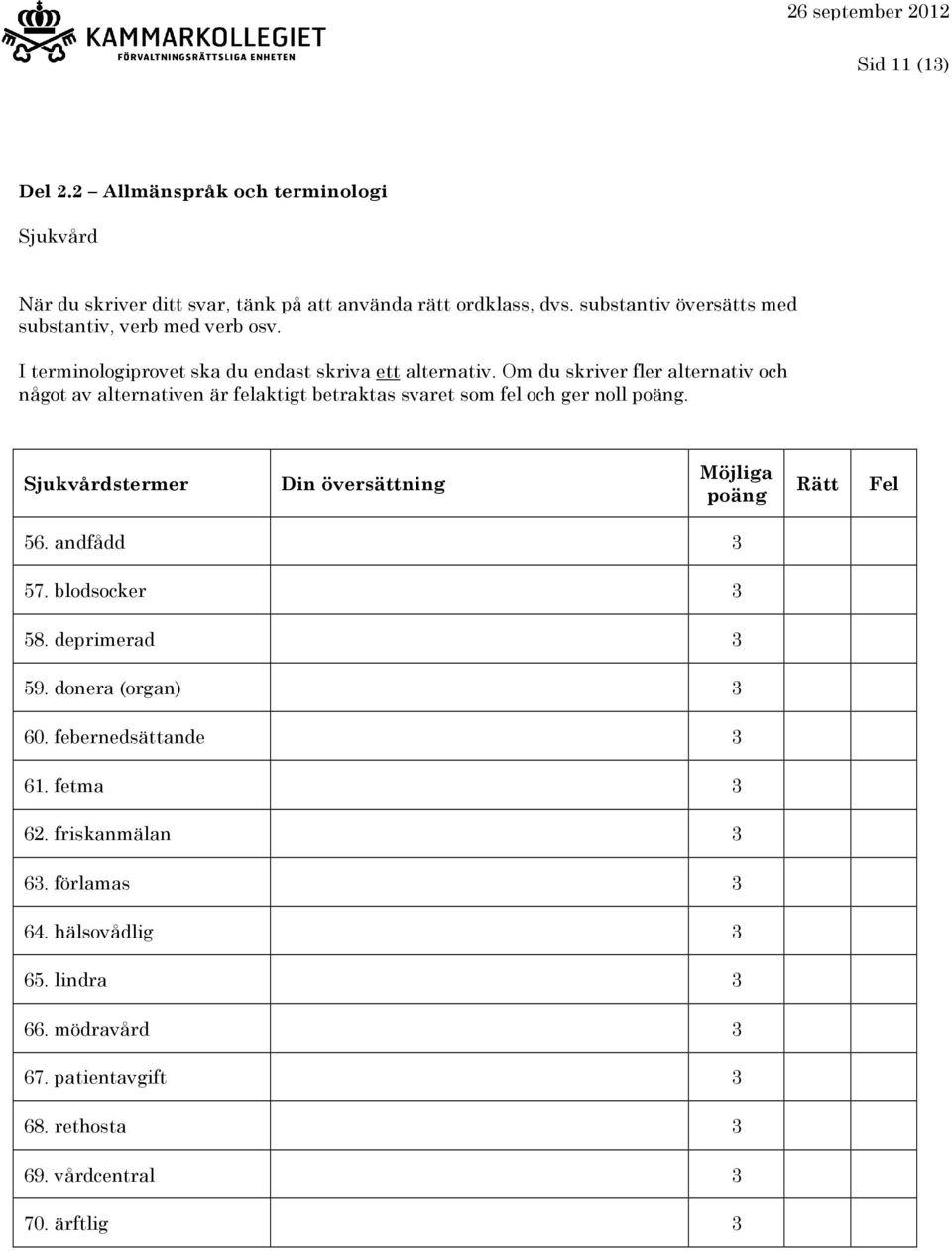 Om du skriver fler alternativ och något av alternativen är felaktigt betraktas svaret som fel och ger noll. Sjukvårdstermer 56. andfådd 3 57.
