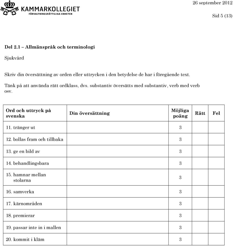Ord och uttryck på svenska 11. tränger ut 3 12. bollas fram och tillbaka 3 13. ge en bild av 3 14.