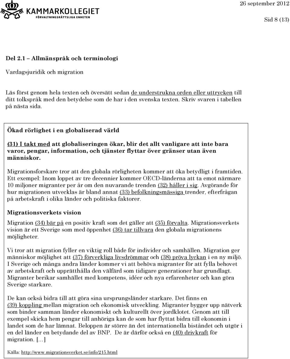 Ökad rörlighet i en globaliserad värld (31) I takt med att globaliseringen ökar, blir det allt vanligare att inte bara varor, pengar, information, och tjänster flyttar över gränser utan även