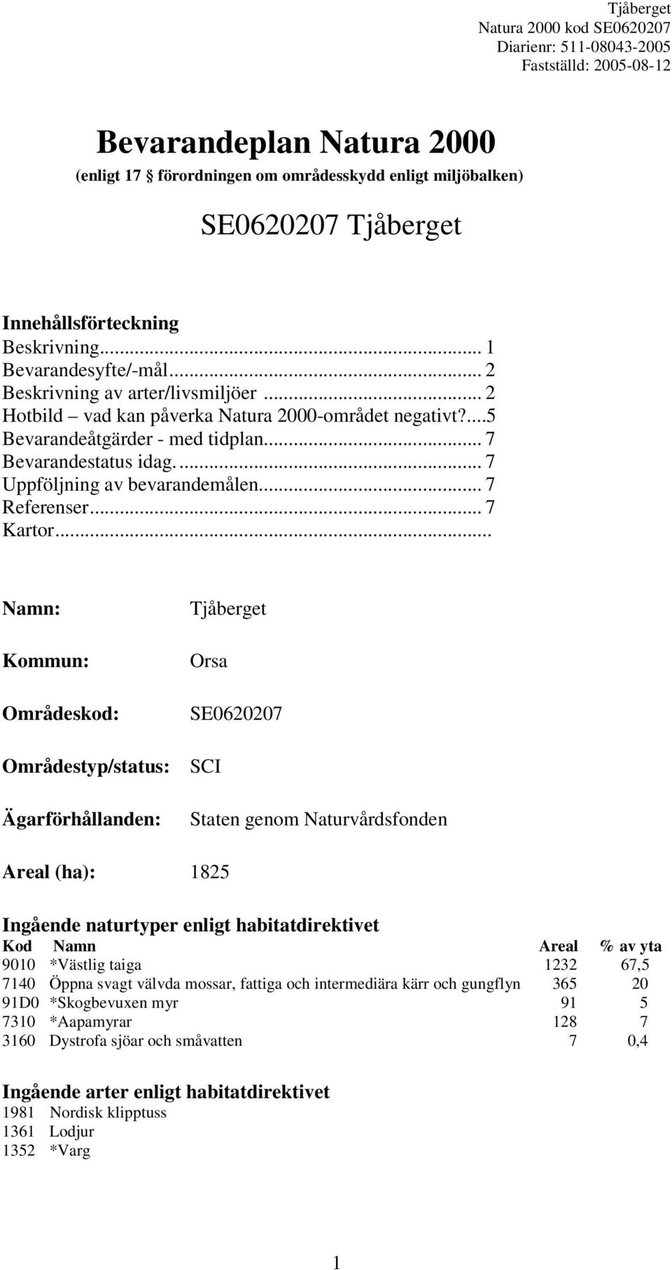 .. Namn: Kommun: Områdeskod: Tjåberget Orsa SE0620207 Områdestyp/status: SCI Ägarförhållanden: Staten genom Naturvårdsfonden Areal (ha): 1825 Ingående naturtyper enligt habitatdirektivet Kod Namn