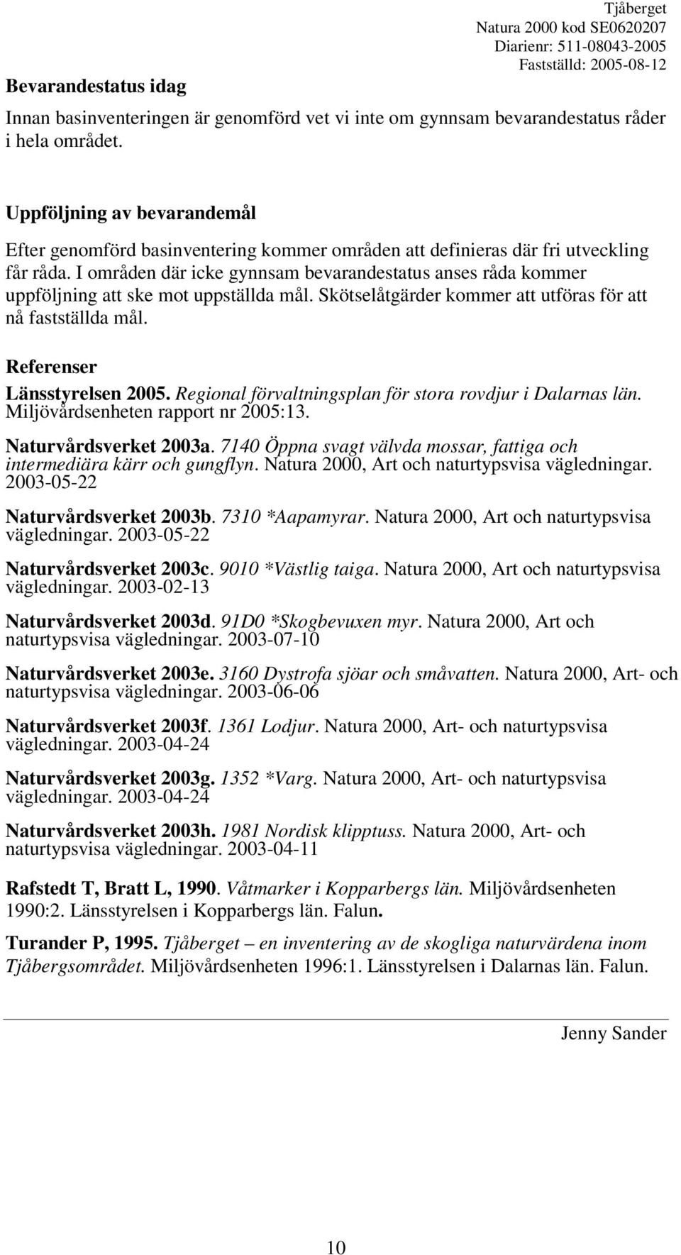 I områden där icke gynnsam bevarandestatus anses råda kommer uppföljning att ske mot uppställda mål. Skötselåtgärder kommer att utföras för att nå fastställda mål. Referenser Länsstyrelsen 2005.