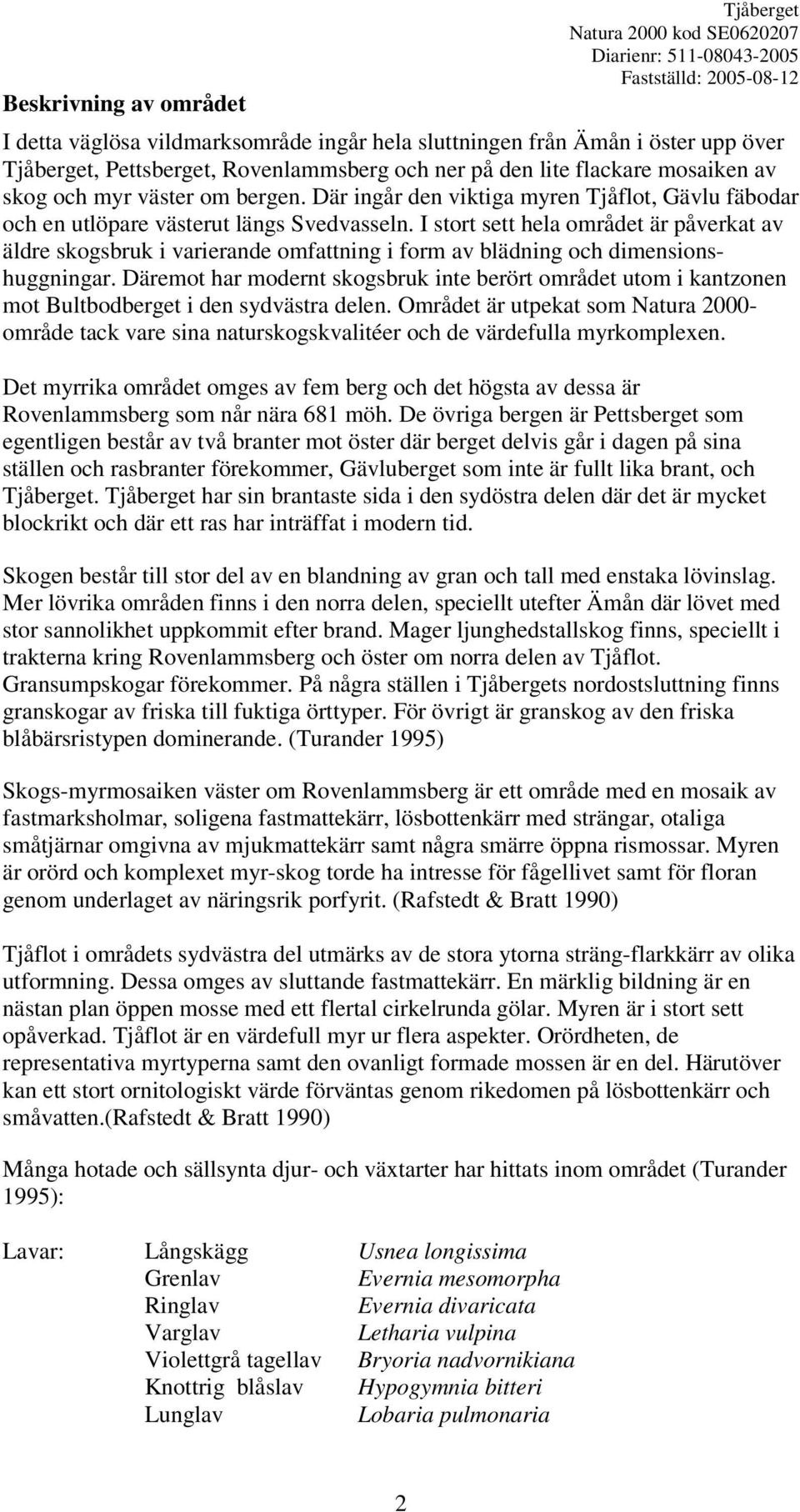 I stort sett hela området är påverkat av äldre skogsbruk i varierande omfattning i form av blädning och dimensionshuggningar.