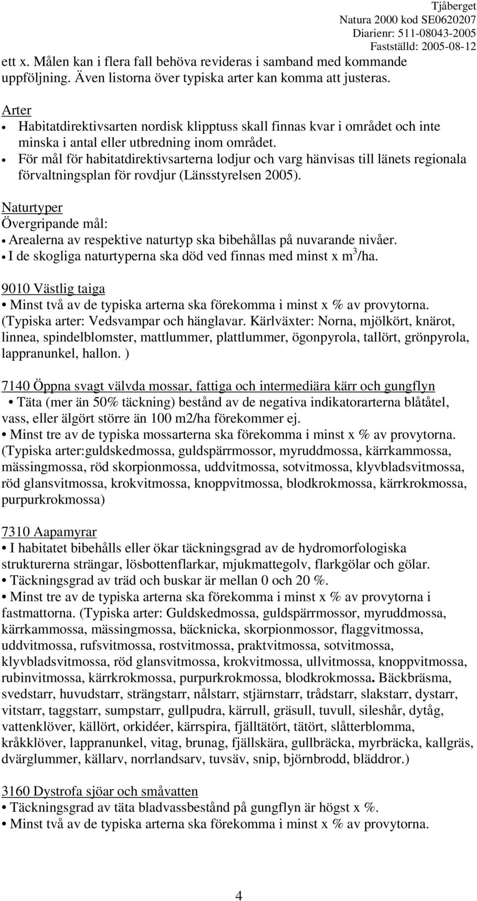För mål för habitatdirektivsarterna lodjur och varg hänvisas till länets regionala förvaltningsplan för rovdjur (Länsstyrelsen 2005).