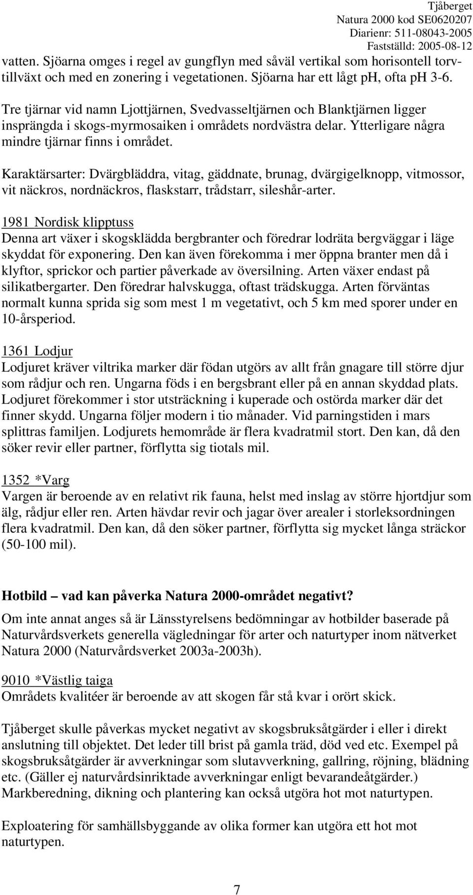Karaktärsarter: Dvärgbläddra, vitag, gäddnate, brunag, dvärgigelknopp, vitmossor, vit näckros, nordnäckros, flaskstarr, trådstarr, sileshår-arter.