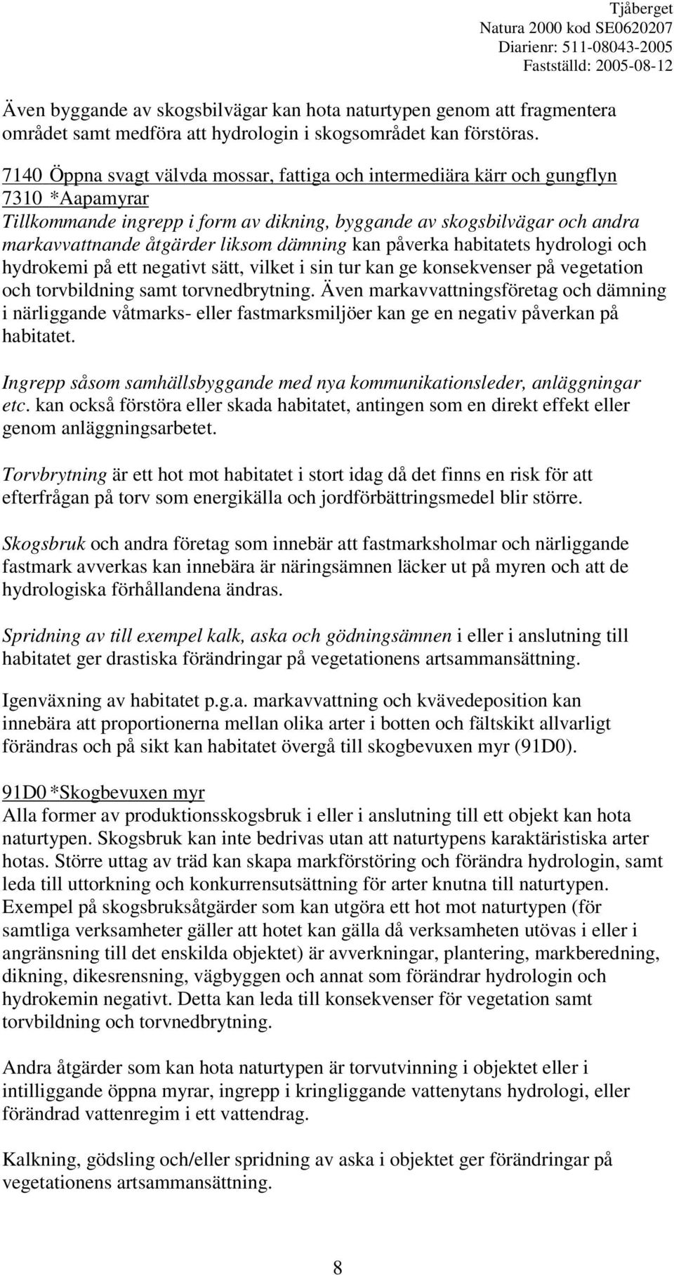 dämning kan påverka habitatets hydrologi och hydrokemi på ett negativt sätt, vilket i sin tur kan ge konsekvenser på vegetation och torvbildning samt torvnedbrytning.