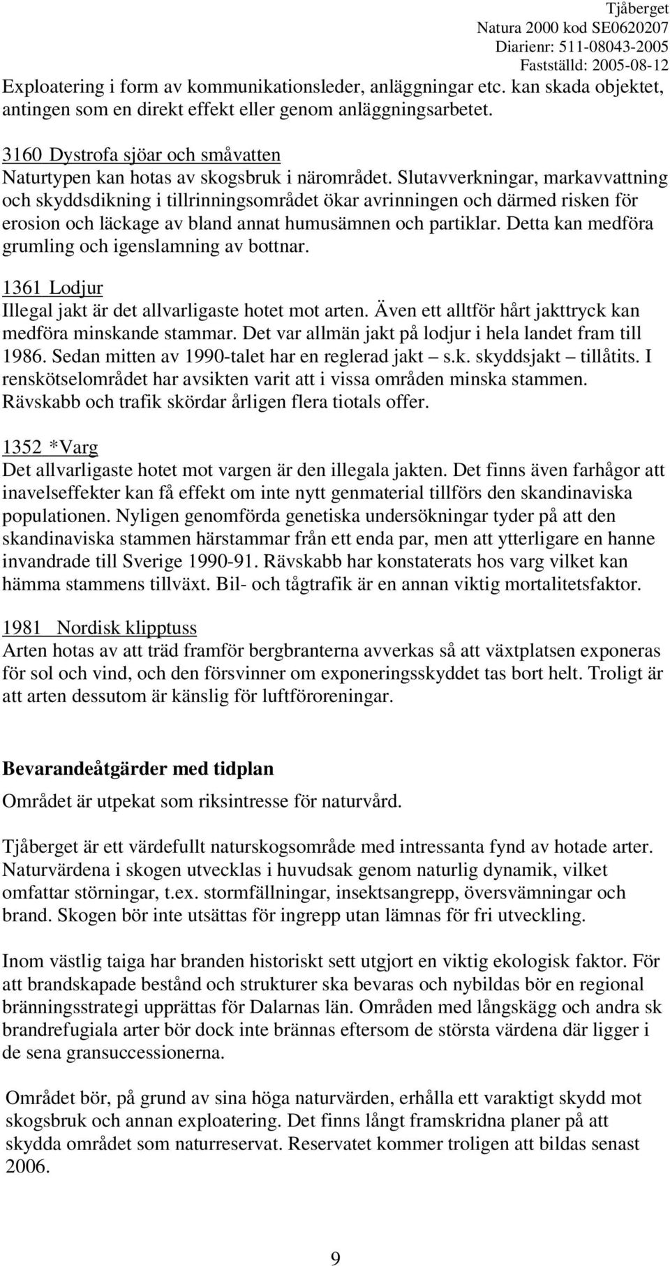 Slutavverkningar, markavvattning och skyddsdikning i tillrinningsområdet ökar avrinningen och därmed risken för erosion och läckage av bland annat humusämnen och partiklar.