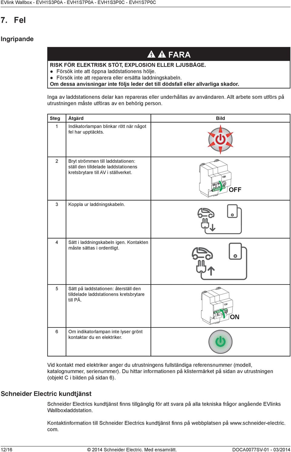 Allt arbete som utförs på utrustningen måste utföras av en behörig person. Steg Åtgärd Bild 1 Indikatorlampan blinkar rött när något fel har upptäckts.