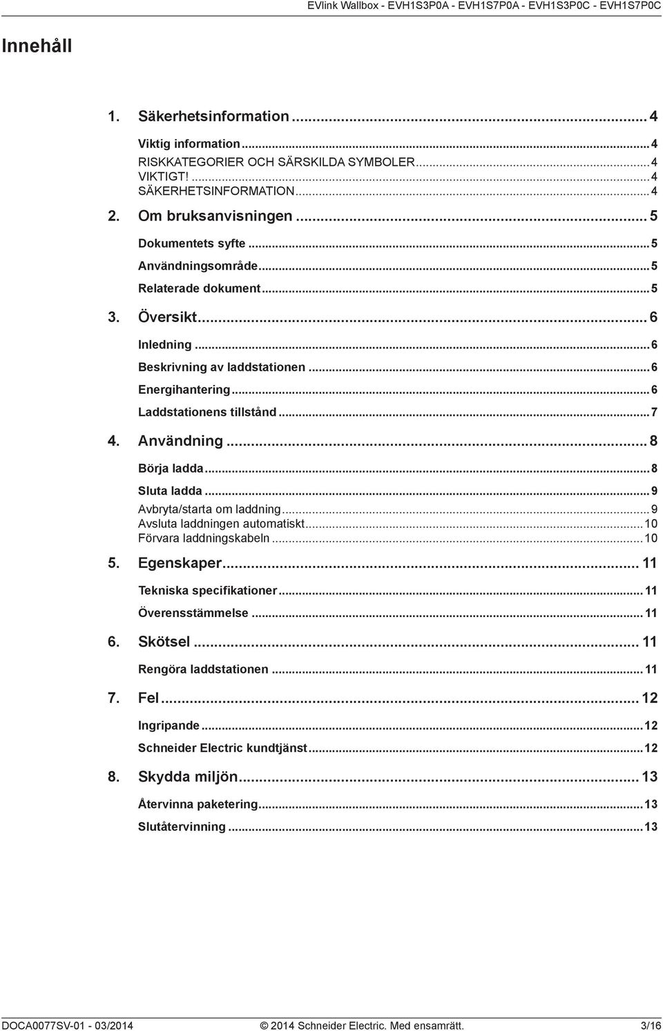 ..8 Sluta ladda...9 Avbryta/starta om laddning...9 Avsluta laddningen automatiskt...10 Förvara laddningskabeln...10 5. Egenskaper... 11 Tekniska specifikationer... 11 Överensstämmelse... 11 6.