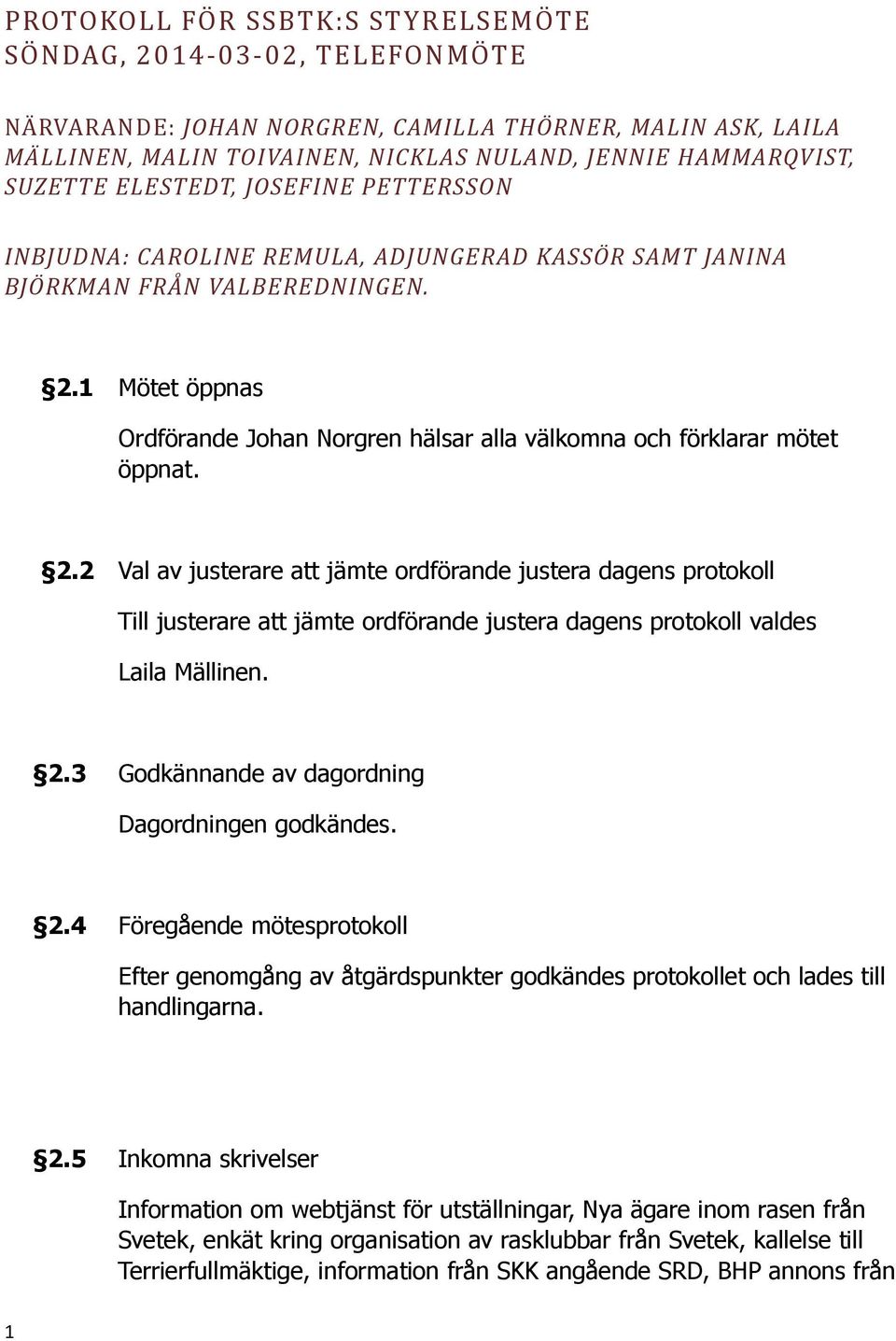 1 Mötet öppnas Ordförande Johan Norgren hälsar alla välkomna och förklarar mötet öppnat. 2.