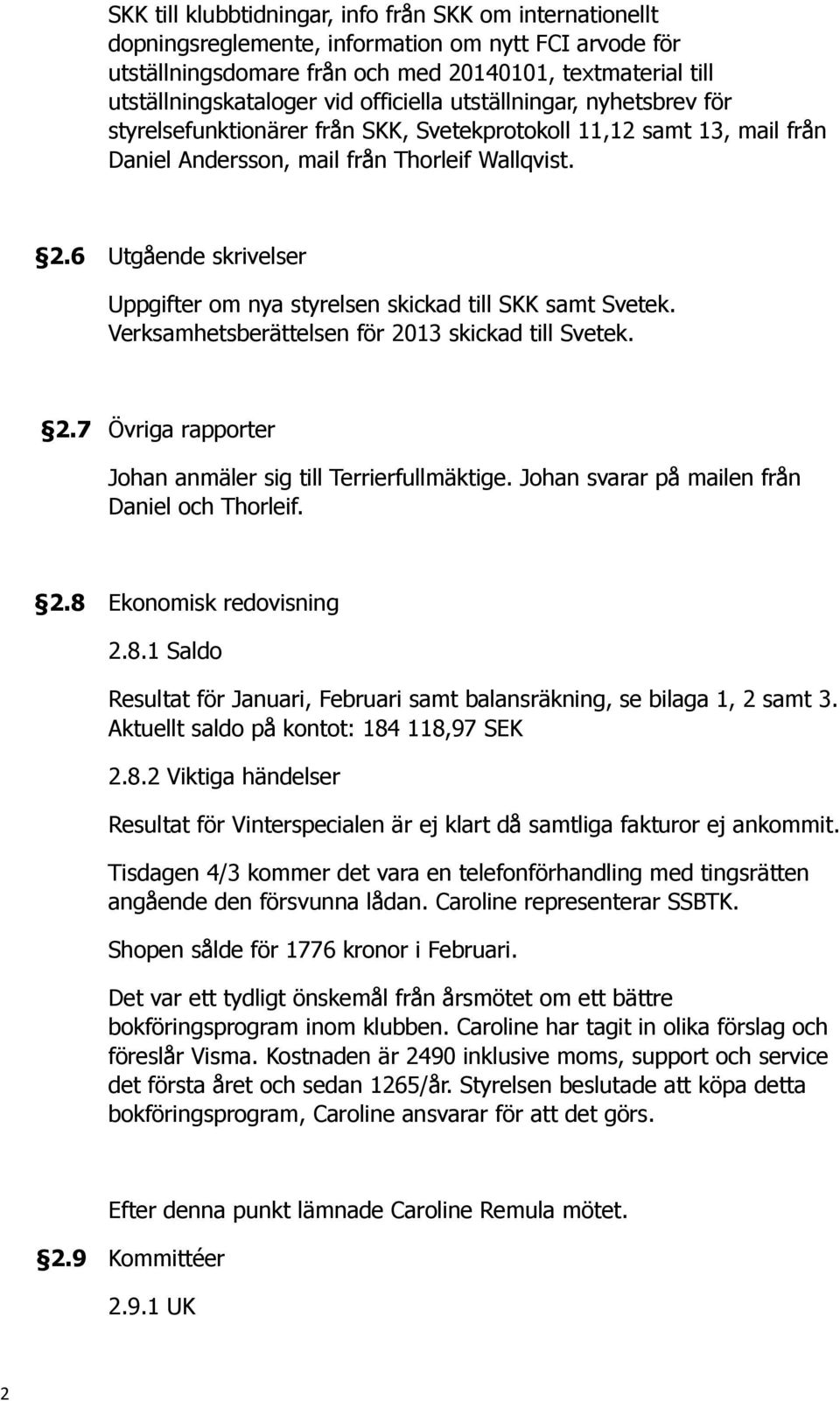 6 Utgående skrivelser Uppgifter om nya styrelsen skickad till SKK samt Svetek. Verksamhetsberättelsen för 2013 skickad till Svetek. 2.7 Övriga rapporter Johan anmäler sig till Terrierfullmäktige.