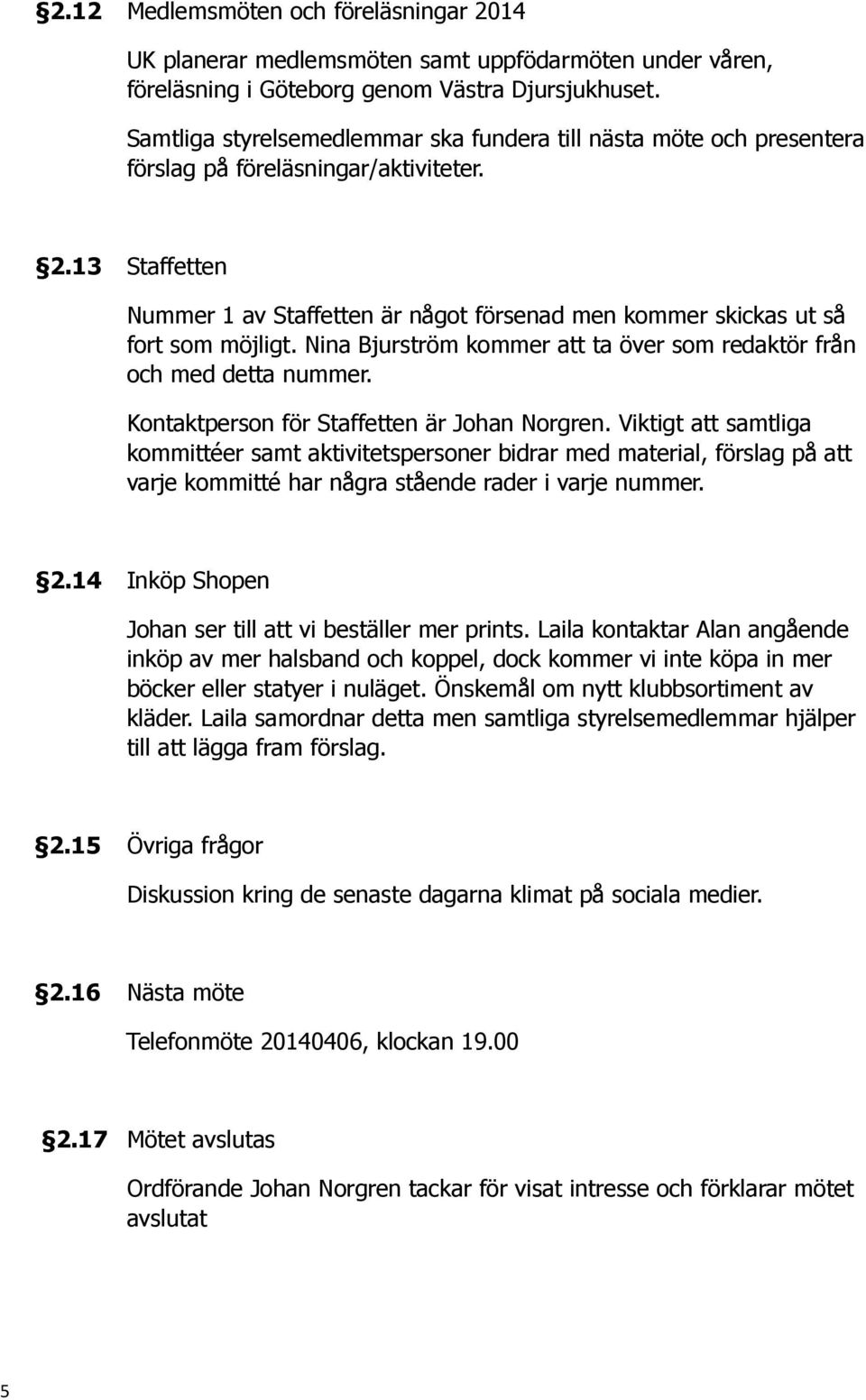 13 Staffetten Nummer 1 av Staffetten är något försenad men kommer skickas ut så fort som möjligt. Nina Bjurström kommer att ta över som redaktör från och med detta nummer.