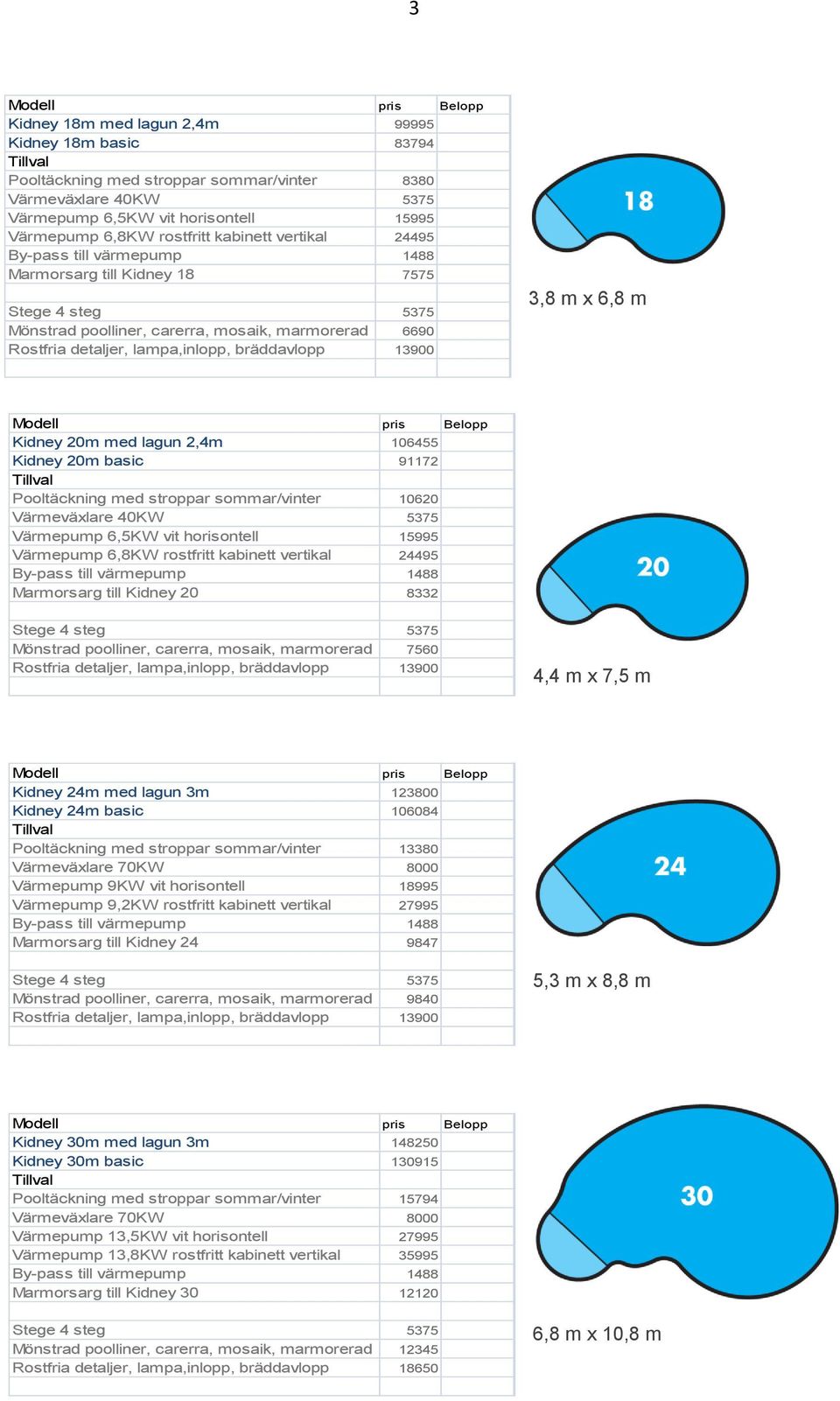 Kidney 24m med lagun 3m 123800 Kidney 24m basic 106084 Pooltäckning med stroppar sommar/vinter 13380 Värmepump 9KW vit horisontell 18995 Värmepump 9,2KW rostfritt kabinett vertikal 27995 Marmorsarg