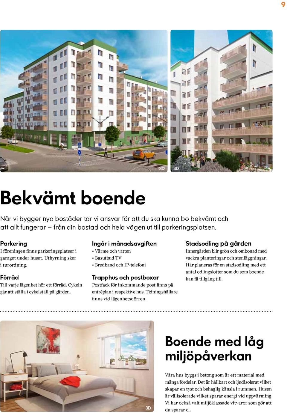 Ingår i månadsavgiften Värme och vatten Basutbud TV Bredband och IP-telefoni Trapphus och postboxar Postfack för inkommande post finns på entréplan i respektive hus.