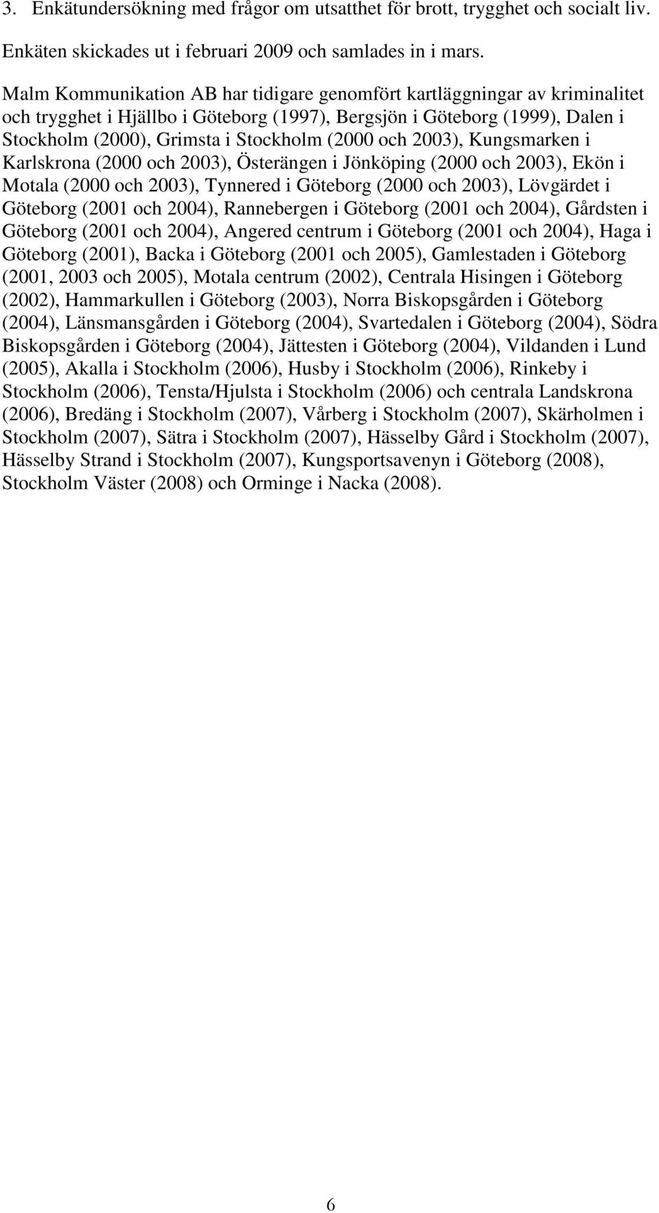 och 2003), Kungsmarken i Karlskrona (2000 och 2003), Österängen i Jönköping (2000 och 2003), Ekön i Motala (2000 och 2003), Tynnered i Göteborg (2000 och 2003), Lövgärdet i Göteborg (2001 och 2004),