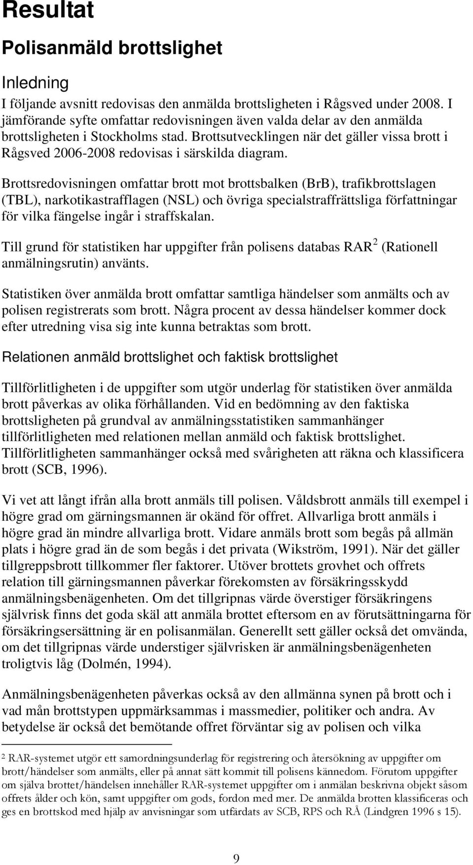 Brottsutvecklingen när det gäller vissa brott i Rågsved 2006-2008 redovisas i särskilda diagram.