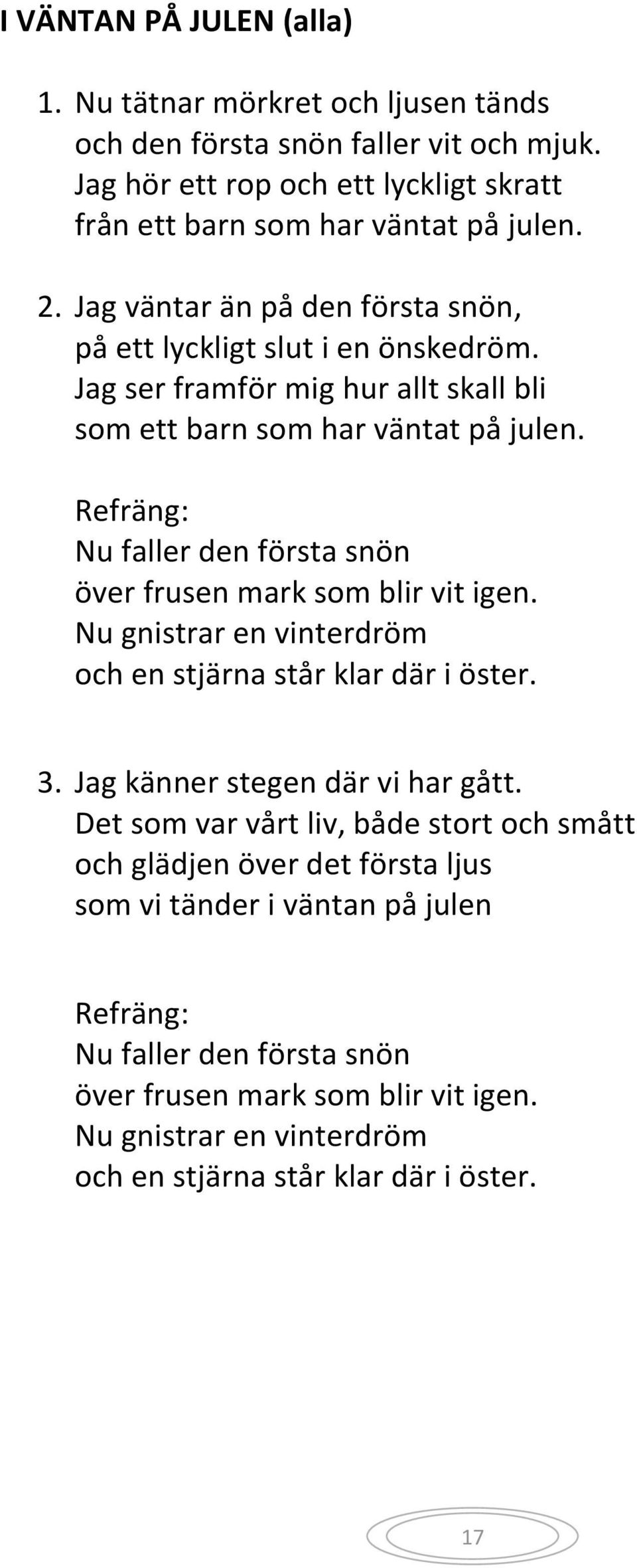 Refräng: Nu faller den första snön över frusen mark som blir vit igen. Nu gnistrar en vinterdröm och en stjärna står klar där i öster. 3. Jag känner stegen där vi har gått.