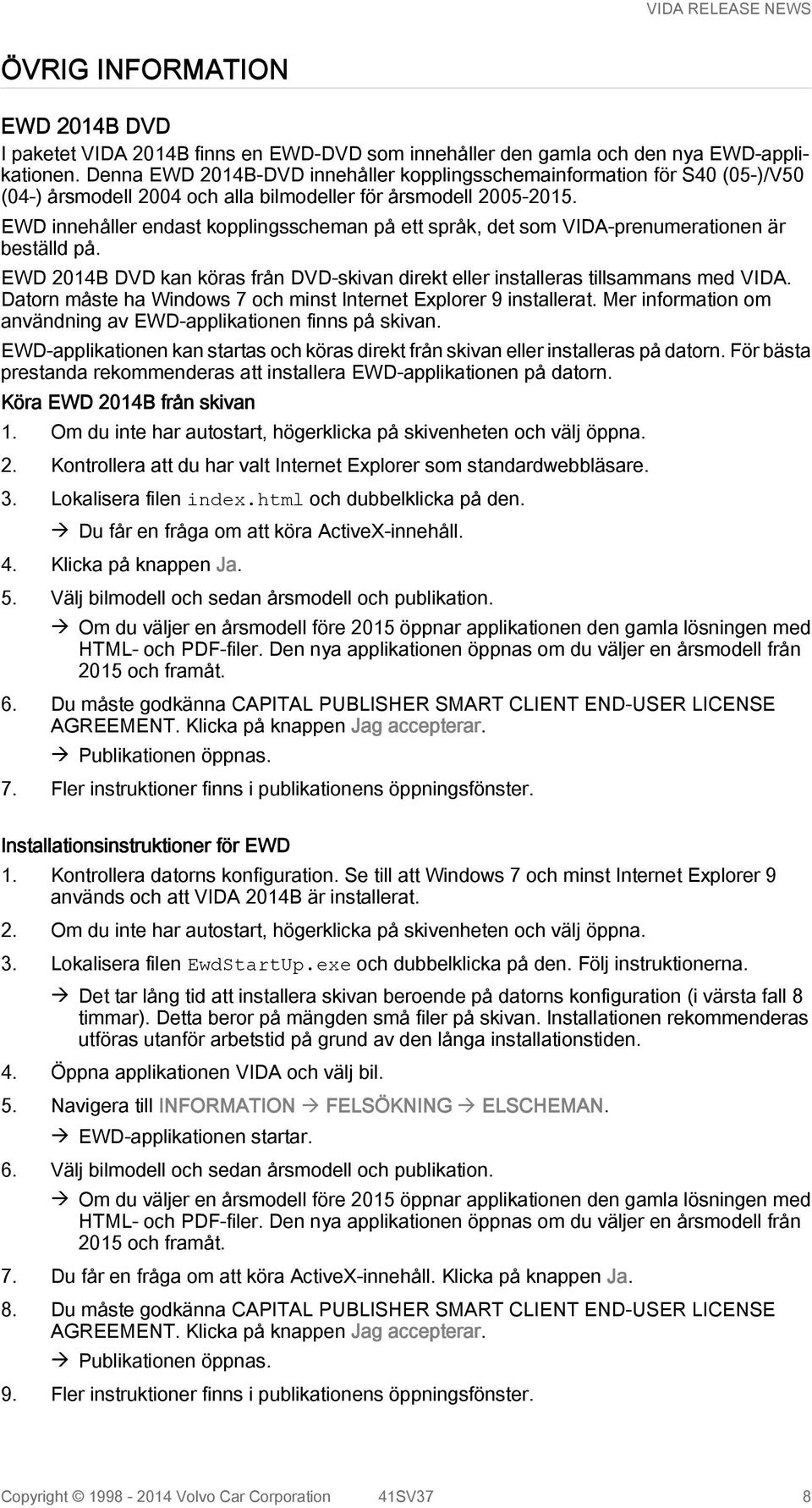 EWD innehåller endast kopplingsscheman på ett språk, det som VIDA-prenumerationen är beställd på. EWD 2014B DVD kan köras från DVD-skivan direkt eller installeras tillsammans med VIDA.